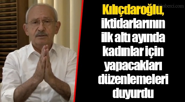 Kılıçdaroğlu, iktidarlarının ilk altı ayında kadınlar için yapacakları düzenlemeleri duyurdu